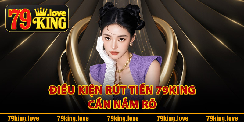 Rút Tiền 79King – Nhận Tiền Về Tài Khoản Chỉ Sau Vài Phút 1 Điều kiện rút tiền 79King cần nắm rõ