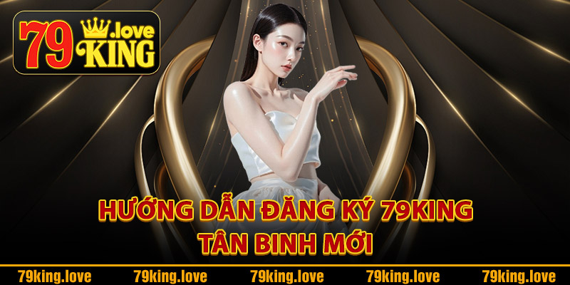 Đăng Ký 79King – Nhận Ngay Ưu Đãi Đặc Biệt Cho Người Mới 5 Hướng dẫn đăng ký 79King tân binh mới