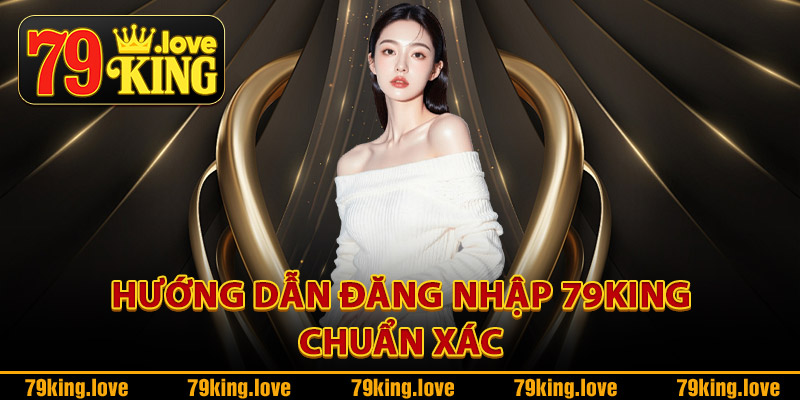 Đăng Nhập 79King – Link Truy Cập Nhanh Nhận Quà Liền Tay 4 Hướng dẫn đăng nhập 79King chuẩn xác
