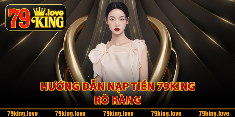Nạp Tiền 79King – Đa Dạng Phương Thức Thoải Mái Lựa Chọn 3 Hướng dẫn nạp tiền 79King rõ ràng