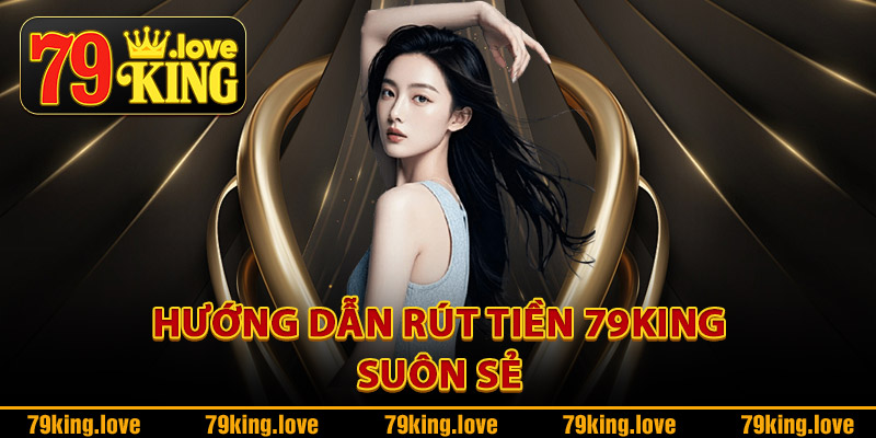 Rút Tiền 79King – Nhận Tiền Về Tài Khoản Chỉ Sau Vài Phút 2 Hướng dẫn rút tiền 79King suôn sẻ