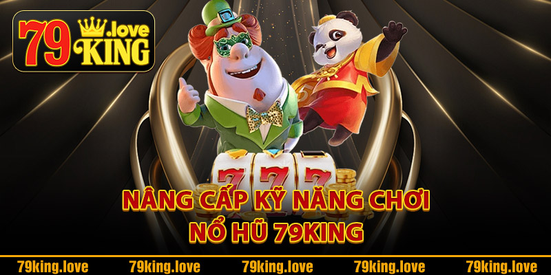 Nổ Hũ 79King – Quay Là Trúng Thưởng Siêu To Khủng Khiếp 2 Nâng cấp kỹ năng chơi nổ hũ 79King